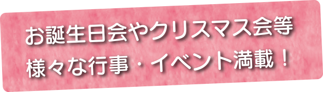 お誕生日会やクリスマス会等様々な行事・イベント満載！