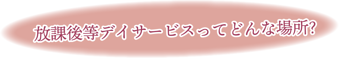 放課後等デイサービスってどんな場所？